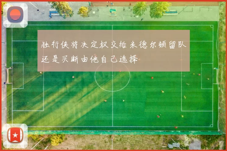 独行侠将决定权交给米德尔顿留队还是买断由他自己选择