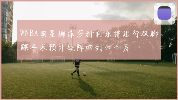 WNBA明星娜菲莎科利尔将进行双脚踝手术预计缺阵四到六个月