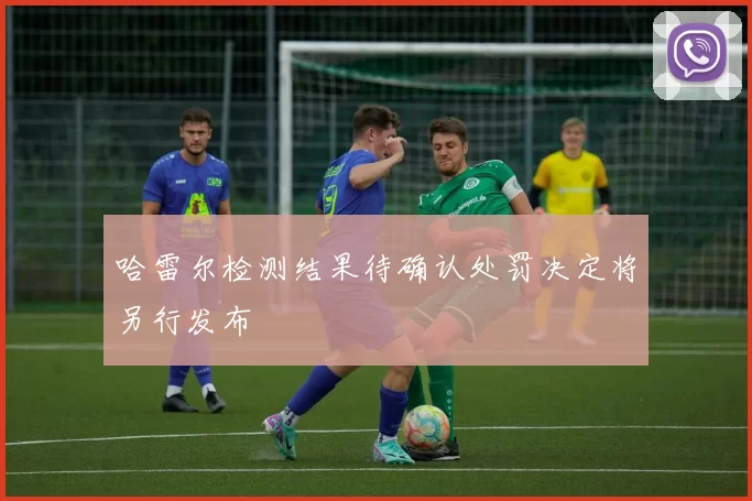 哈雷尔检测结果待确认处罚决定将另行发布