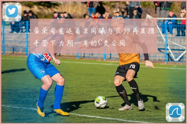 黄荣奇重返南京同曦与贝帅再度携手签下为期一年的C类合同