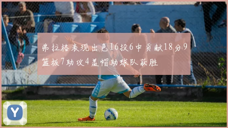 弗拉格表现出色16投6中贡献18分9篮板7助攻4盖帽助球队获胜