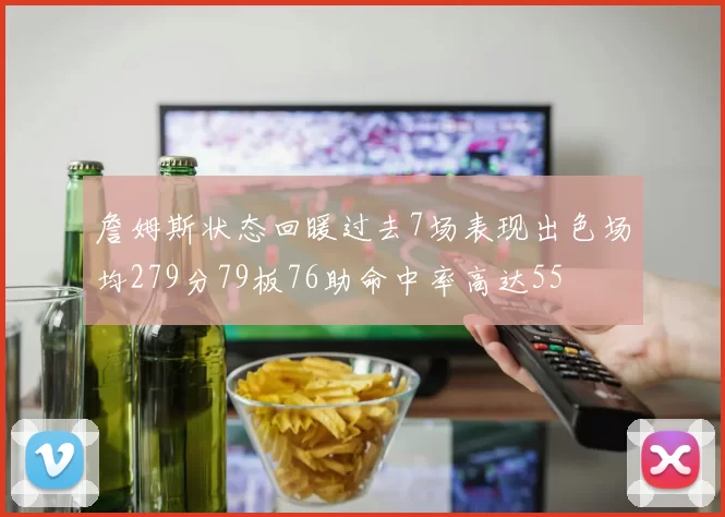 詹姆斯状态回暖过去7场表现出色场均279分79板76助命中率高达55