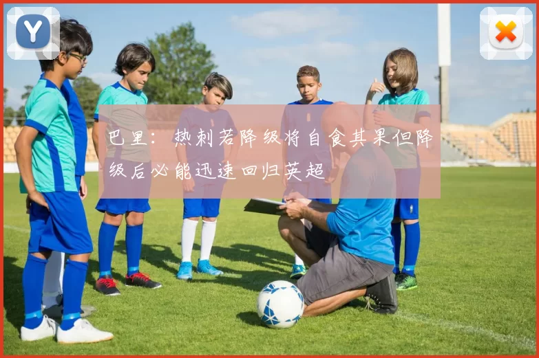 巴里：热刺若降级将自食其果但降级后必能迅速回归英超