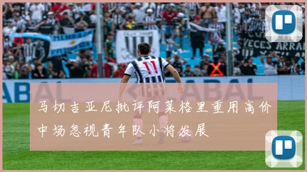 马切吉亚尼批评阿莱格里重用高价中场忽视青年队小将发展