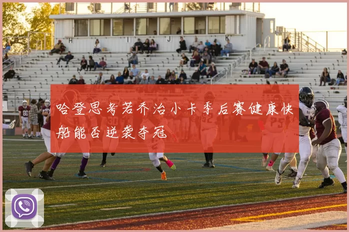 哈登思考若乔治小卡季后赛健康快船能否逆袭夺冠