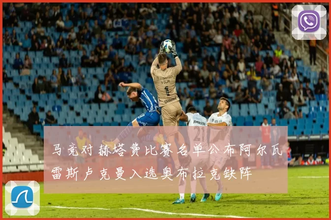 马竞对赫塔费比赛名单公布阿尔瓦雷斯卢克曼入选奥布拉克缺阵