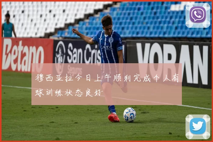 穆西亚拉今日上午顺利完成个人有球训练状态良好
